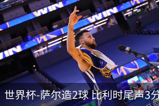 世界杯-萨尔造2球 比利时尾声3分2球2-2塞内加尔进加时