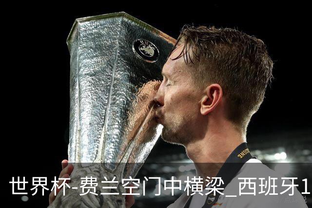世界杯-费兰空门中横梁 西班牙12射4正半场暂0-0佛得角