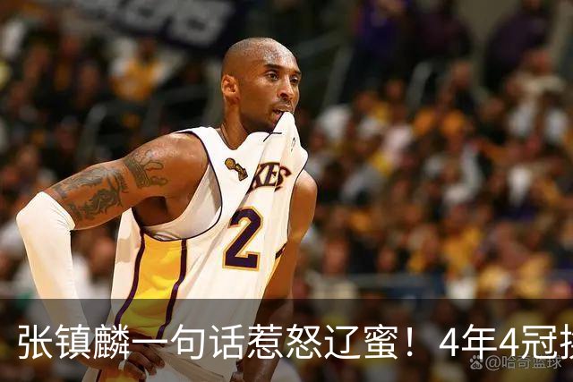 张镇麟一句话惹怒辽蜜！4年4冠换两队，夺冠只字不提辽宁培养