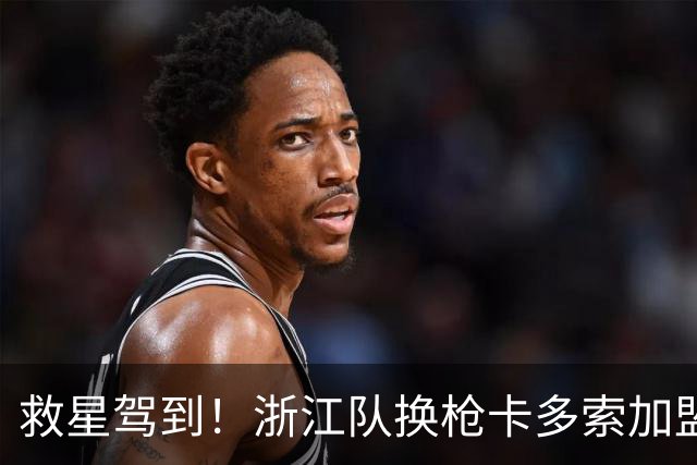 救星驾到！浙江队换枪卡多索加盟在即 无缘K联旧人