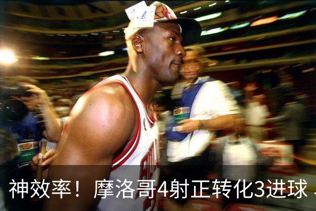 神效率！摩洛哥4射正转化3进球 乌纳希0.23预期进2球