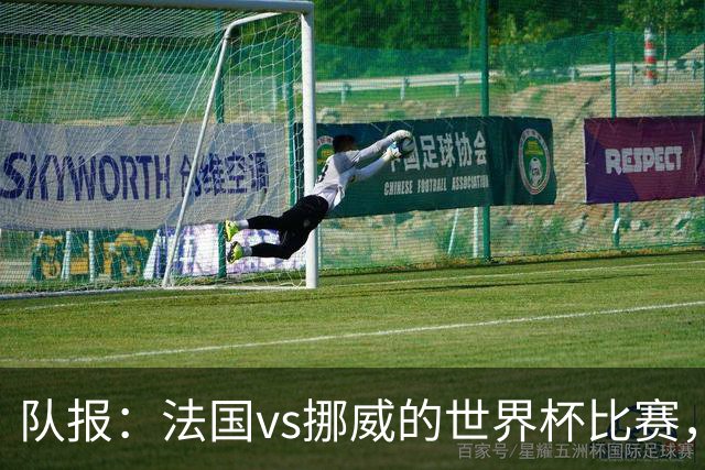 队报：法国vs挪威的世界杯比赛，可能再次因为恶劣天气而中断